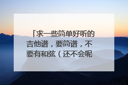 求一些简单好听的吉他谱，要简谱，不要有和弦（还不会呢）。好的话再加悬赏啊！速度点！