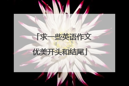 求一些英语作文优美开头和结尾