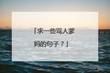 求一些骂人爹妈的句子?