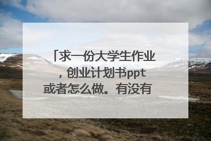 求一份大学生作业,创业计划书ppt或者怎么做。有没有大神教一下?