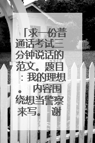 求一份普通话考试三分钟说话的范文。题目：我的理想。 内容围绕想当警察来写。 谢谢了 ！