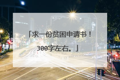 求一份贫困申请书！ 300字左右。