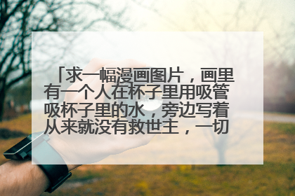 求一幅漫画图片，画里有一个人在杯子里用吸管吸杯子里的水，旁边写着从来就没有救世主，一切都要靠自己。