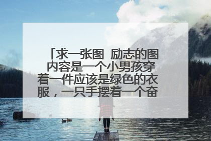 求一张图 励志的图 内容是一个小男孩穿着一件应该是绿色的衣服，一只手摆着一个奋斗的手势 谁有，发