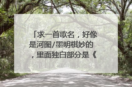 求一首歌名，好像是河图/墨明棋妙的，里面独白部分是《东邪西毒》台词，有人知道吗？