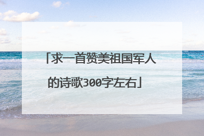 求一首赞美祖国军人的诗歌300字左右