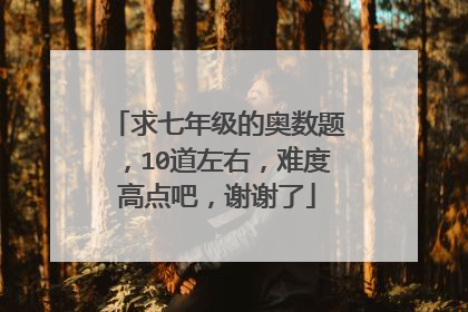 求七年级的奥数题,10道左右,难度高点吧,谢谢了