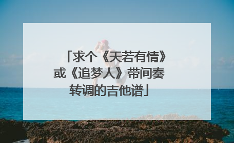 求个《天若有情》或《追梦人》带间奏转调的吉他谱