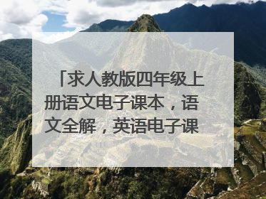 求人教版四年级上册语文电子课本，语文全解，英语电子课本。谢谢。
