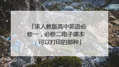 求人教版高中英语必修一，必修二电子课本，可以打印的那种