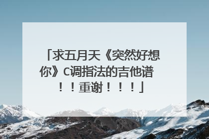 求五月天《突然好想你》C调指法的吉他谱！！重谢！！！