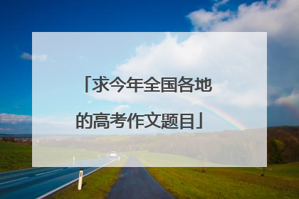 求今年全国各地的高考作文题目