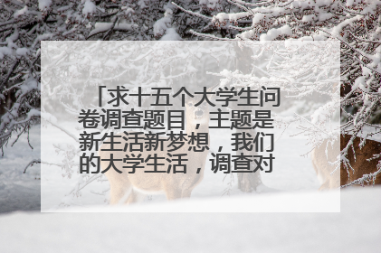 求十五个大学生问卷调查题目，主题是新生活新梦想，我们的大学生活，调查对象为本校学生