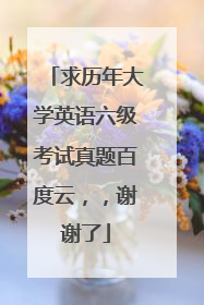 求历年大学英语六级考试真题百度云，，谢谢了