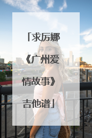 求厉娜《广州爱情故事》吉他谱