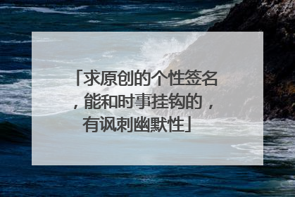 求原创的个性签名，能和时事挂钩的，有讽刺幽默性
