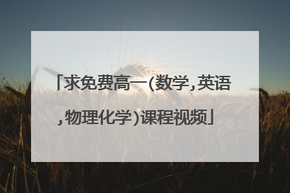 求免费高一(数学,英语,物理化学)课程视频