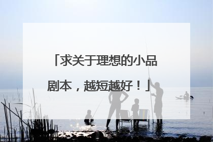 求关于理想的小品剧本,越短越好!