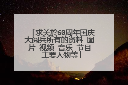 求关於60周年国庆大阅兵所有的资料 图片 视频 音乐 节目 主要人物等