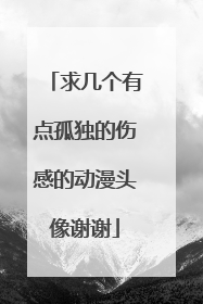 求几个有点孤独的伤感的动漫头像谢谢