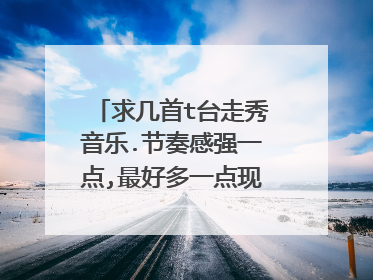求几首t台走秀音乐.节奏感强一点,最好多一点现在流行的!