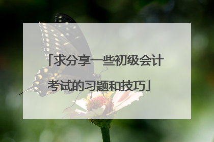 求分享一些初级会计考试的习题和技巧