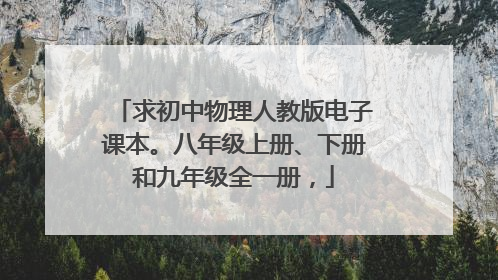 求初中物理人教版电子课本。八年级上册、下册和九年级全一册，