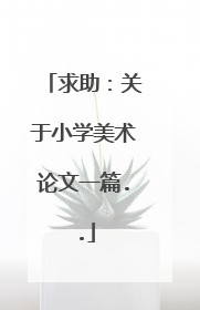 求助:关于小学美术论文一篇..