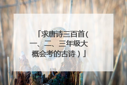 求唐诗三百首(一、二、三年级大概会考的古诗)