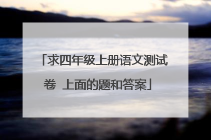 求四年级上册语文测试卷 上面的题和答案