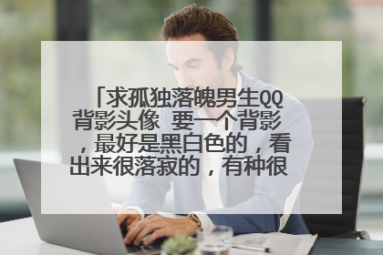 求孤独落魄男生QQ背影头像 要一个背影,最好是黑白色的,看出来很落寂的,有种很孤单的感觉