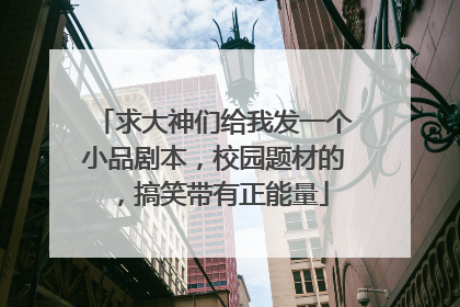 求大神们给我发一个小品剧本,校园题材的,搞笑带有正能量