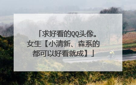 求好看的QQ头像。女生【小清新、森系的都可以好看就成】