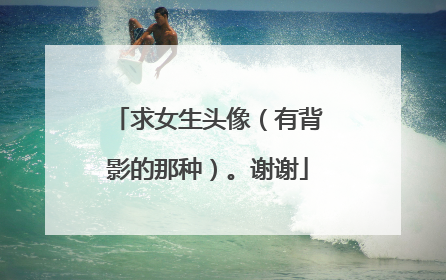 求女生头像(有背影的那种)。谢谢