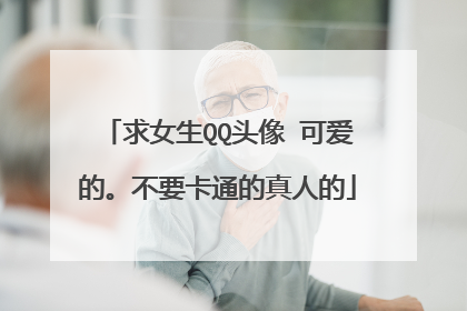 求女生QQ头像 可爱的。不要卡通的真人的