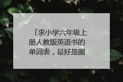 求小学六年级上册人教版英语书的单词表，最好是图片，急需，谢谢