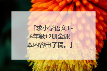 求小学语文1-6年级12册全课本内容电子稿。