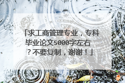 求工商管理专业，专科毕业论文5000字左右？不要复制，谢谢！