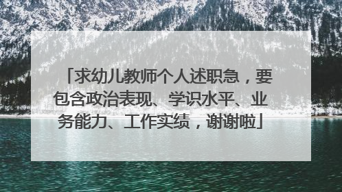 求幼儿教师个人述职急,要包含政治表现、学识水平、业务能力、工作实绩,谢谢啦