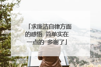 求廉洁自律方面的感悟 简单实在一点的 多谢了