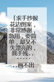 求手抄报花边图案，非常感谢，急用，要简单，却又不失漂亮的，我手残.........画不出好东西