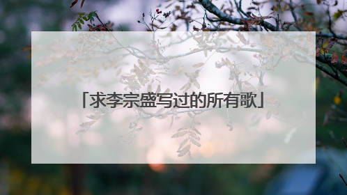 求李宗盛写过的所有歌