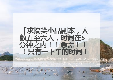 求搞笑小品剧本，人数五至六人，时间在5分钟之内！！急需！！！只有一下午的时间！！谢谢。。