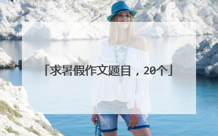 求暑假作文题目,20个