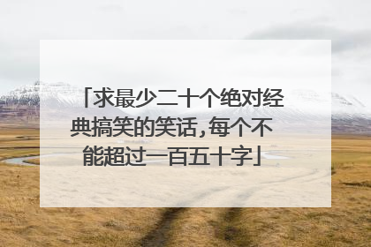 求最少二十个绝对经典搞笑的笑话,每个不能超过一百五十字