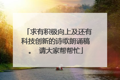求有积极向上及还有科技创新的诗歌朗诵稿。 请大家帮帮忙