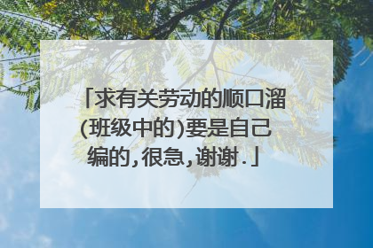 求有关劳动的顺口溜(班级中的)要是自己编的,很急,谢谢.