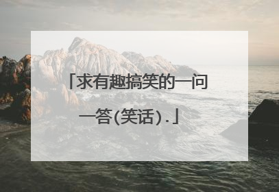 求有趣搞笑的一问一答(笑话).