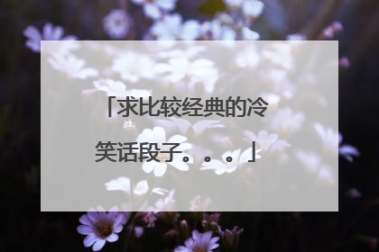求比较经典的冷笑话段子。。。