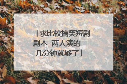 求比较搞笑短剧剧本 两人演的 几分钟就够了